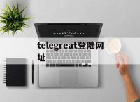 [telegreat登陆网址]telegramcode收不到