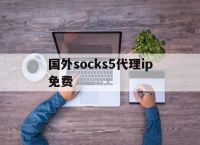 [国外socks5代理ip免费]socks5代理ip都是怎么搞到的