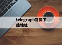 [telegraph官网下载地址]telegraph world news