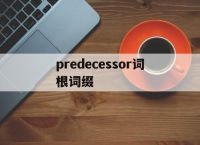 关于predecessor词根词缀的信息