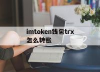 imtoken钱包trx怎么转账:imtoken钱包怎么转出usdt