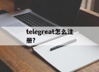 [telegreat怎么注册?]telegreat怎么注册登录苹果