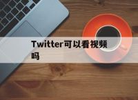 [Twitter可以看视频吗]怎么在twitter上看视频