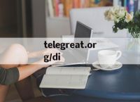 telegreat.org/di的简单介绍