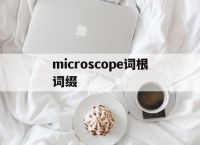 关于microscope词根词缀的信息