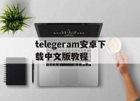 包含telegeram安卓下载中文版教程的词条