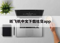 [纸飞机中文下载社交app]纸飞机中文版app聊天平台