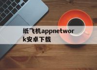 纸飞机appnetwork安卓下载的简单介绍