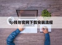 包含tp钱包官网下载安装流程的词条