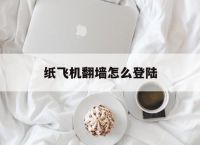 [纸飞机翻墙怎么登陆]ios纸飞机怎么注册登录