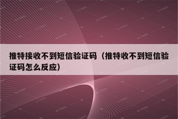 小飞机收不到验证码短信:小飞机收不到验证码短信怎么回事