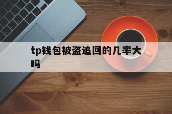 包含tp钱包被盗追回的几率大吗的词条