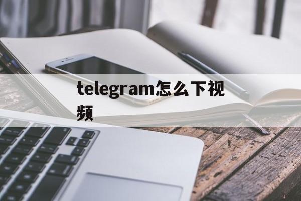 [telegram怎么下视频]telegram怎么下视频ios