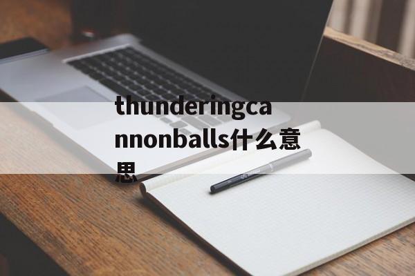 关于thunderingcannonballs什么意思的信息