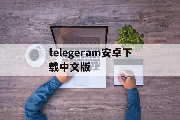 包含telegeram安卓下载中文版的词条