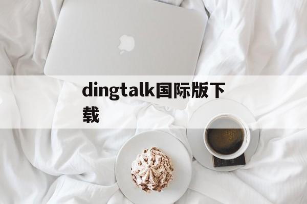 [dingtalk国际版下载]dingtalk国际版下载安卓