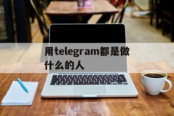 包含用telegram都是做什么的人的词条