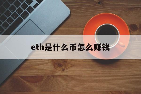 关于eth是什么币怎么赚钱的信息