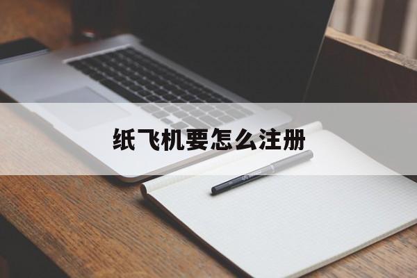 [纸飞机要怎么注册]纸飞机要怎么注册?