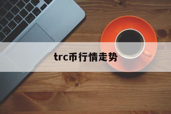 [trc币行情走势]trc20是什么意思