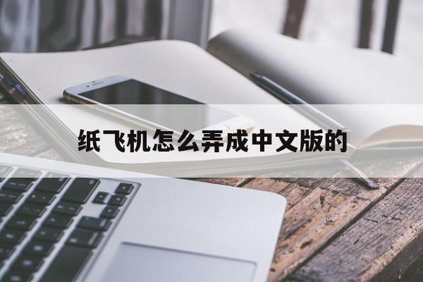 [纸飞机怎么弄成中文版的]纸飞机怎么弄成中文版的游戏