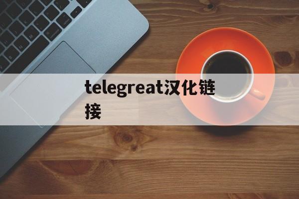 [telegreat汉化链接]telegreatbeta最新版