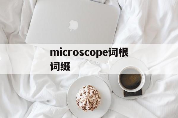 关于microscope词根词缀的信息