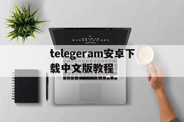 包含telegeram安卓下载中文版教程的词条