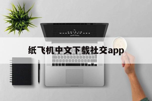 [纸飞机中文下载社交app]纸飞机中文版app聊天平台