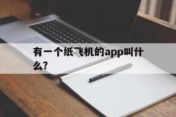 [有一个纸飞机的app叫什么?]有一个纸飞机的app叫什么名字