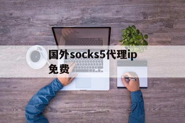 [国外socks5代理ip免费]socks5代理ip都是怎么搞到的