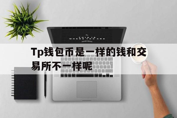 包含Tp钱包币是一样的钱和交易所不一样呢的词条