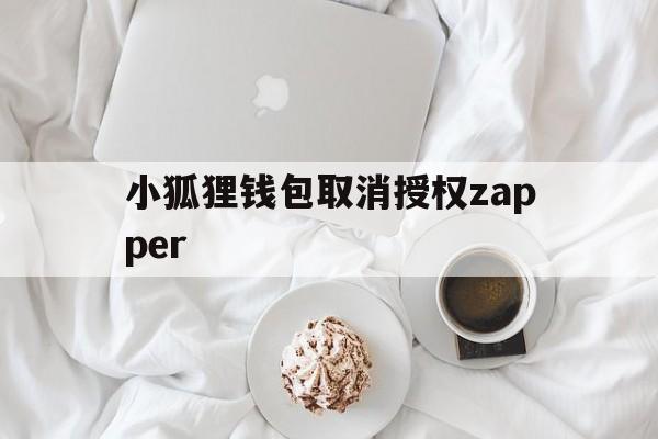 小狐狸钱包取消授权zapper的简单介绍